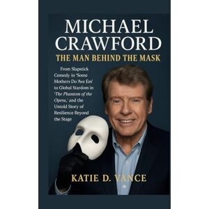 Vance, Katie D. Michael Crawford: The Man Behind the Mask: From Slapstick Comedy in “Some Mothers Do ’Ave ’Em” to Global Stardom in “The Phantom of the Opera,” and the Untold Story of Resilience Beyond the Stage Vance, Katie D. Michael Crawford: The Man Behind the Mask: From Slapstick Comedy in “Some Mothers Do ’Ave ’Em” to Global Stardom in “The Phantom of the Opera,” and the Untold Story of Resilience Beyond the Stage