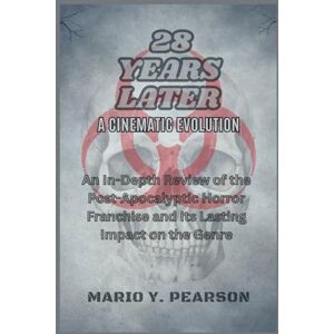 Pearson, Mario Y 28 Years Later: A Cinematic Evolution: An In-Depth Review of the Post-Apocalyptic Horror Franchise and Its Lasting Impact on the Genre Pearson, Mario Y 28 Years Later: A Cinematic Evolution: An In-Depth Review of the Post-Apocalyptic Horror Franchise and Its Lasting Impact on the Genre