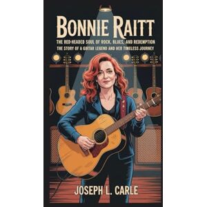 L. Carle, Joseph Bonnie Raitt: The Red-Headed Soul of Rock, Blues, and Redemption: The Story of a Guitar Legend and Her Timeless Journey L. Carle, Joseph Bonnie Raitt: The Red-Headed Soul of Rock, Blues, and Redemption: The Story of a Guitar Legend and Her Timeless Journey