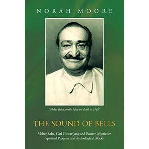 Moore, Norah The Sound of Bells: Meher Baba, Carl Gustav Jung and Eastern Mysticism Spiritual Progress and Psychological Blocks Moore, Norah The Sound of Bells: Meher Baba, Carl Gustav Jung and Eastern Mysticism Spiritual Progress and Psychological Blocks