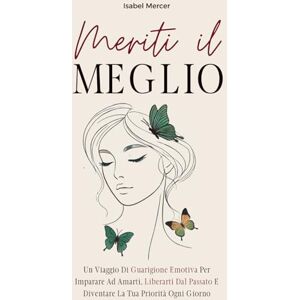 Mercer, Isabel Meriti il Meglio: un Viaggio di Guarigione Emotiva per Imparare ad Amarti, Liberati dal Passato e Diventare la tua Priorità ogni Giorno Mercer, Isabel Meriti il Meglio: un Viaggio di Guarigione Emotiva per Imparare ad Amarti, Liberati dal Passato e Diventare la tua Priorità ogni Giorno