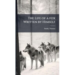 1790-1878, Smith Thomas The Life of a fox Written by Himself 1790-1878, Smith Thomas The Life of a fox Written by Himself