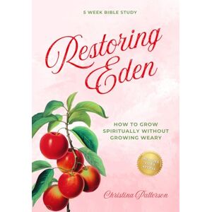 Patterson, Christina Restoring Eden: How to Grow Spiritually without Growing Weary 5 Week Bible Study Patterson, Christina Restoring Eden: How to Grow Spiritually without Growing Weary 5 Week Bible Study