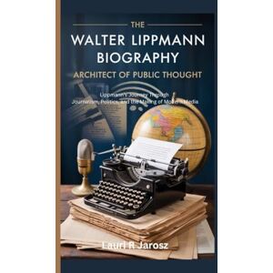 R Jarosz, Lauri The Walter Lippmann Biography: Architect of Public Thought: Lippmann’s Journey Through Journalism, Politics, and the Making of Modern Media R Jarosz, Lauri The Walter Lippmann Biography: Architect of Public Thought: Lippmann’s Journey Through Journalism, Politics, and the Making of Modern Media