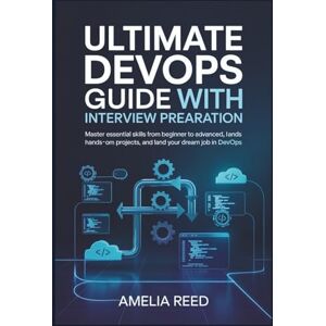 Reed, Amelia Ultimate DevOps Guide with Interview Preparation: Master Essential Skills from Beginner to Advanced, Hands-On Projects, and Land Your Dream Job in DevOps Reed, Amelia Ultimate DevOps Guide with Interview Preparation: Master Essential Skills from Beginner to Advanced, Hands-On Projects, and Land Your Dream Job in DevOps