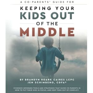 Roark-Caires, Brandyn Keeping Your Kids Out of the Middle: A Co-Parents' Guide Roark-Caires, Brandyn Keeping Your Kids Out of the Middle: A Co-Parents' Guide