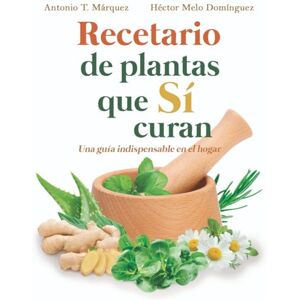 Marquez Galicia, Antonio Recetario de plantas que si curan: Una guía indispensable en el hogar Marquez Galicia, Antonio Recetario de plantas que si curan: Una guía indispensable en el hogar