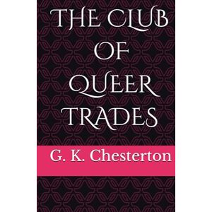 Chesterton, G. K. THE CLUB OF QUEER TRADES: Quirky Mysteries and Eccentric Victorian Detectives (Annotated) Chesterton, G. K. THE CLUB OF QUEER TRADES: Quirky Mysteries and Eccentric Victorian Detectives (Annotated)