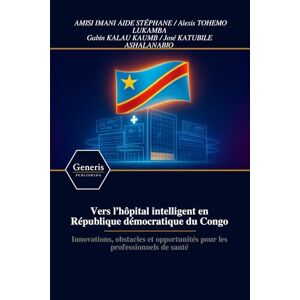 AIDE STÉPHANE, AMISI IMANI Vers l’hôpital intelligent en République démocratique du Congo: Innovations, obstacles et opportunités pour les professionnels de santé AIDE STÉPHANE, AMISI IMANI Vers l’hôpital intelligent en République démocratique du Congo: Innovations, obstacles et opportunités pour les professionnels de santé