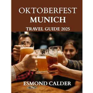 Calder, Esmond Oktoberfest Munich Travel Guide 2025-2026: The Ultimate Festival Travel Guide to Munich & Bavaria Calder, Esmond Oktoberfest Munich Travel Guide 2025-2026: The Ultimate Festival Travel Guide to Munich & Bavaria