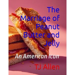 Allen, TJ The Marriage of Peanut Butter and Jelly: An American Icon Allen, TJ The Marriage of Peanut Butter and Jelly: An American Icon