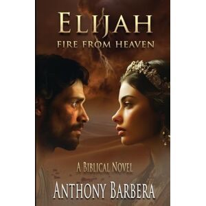 Barbera, Anthony J Elijah: Fire from Heaven (Mighty Men and Women of the Bible) Barbera, Anthony J Elijah: Fire from Heaven (Mighty Men and Women of the Bible)