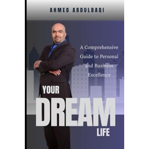 Ahmed Your Dream Life: A Comprehensive Guide to Personal and Business Excellence Ahmed Your Dream Life: A Comprehensive Guide to Personal and Business Excellence