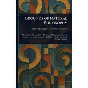 Newcastle, Margaret Cavendish Duches Grounds of Natural Philosophy Newcastle, Margaret Cavendish Duches Grounds of Natural Philosophy