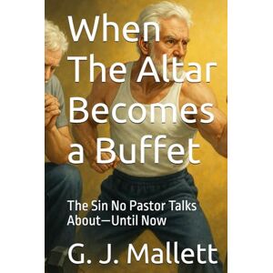Mallett, G J When The Altar Becomes a Buffet: The Sin No Pastor Talks About—Until Now Mallett, G J When The Altar Becomes a Buffet: The Sin No Pastor Talks About—Until Now