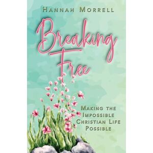 Morrell, Hannah Breaking Free: Making the Impossible Christian Life Possible Morrell, Hannah Breaking Free: Making the Impossible Christian Life Possible