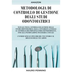 Pennino, Mauro Metodologia di controllo di gestione degli studi odontoiatrici: Manuale per il controllo di gestione dello studio odontoiatrico: contabilità ... pianificazione finanziaria e fiscale Pennino, Mauro Metodologia di controllo di gestione degli studi odontoiatrici: Manuale per il controllo di gestione dello studio odontoiatrico: contabilità ... pianificazione finanziaria e fiscale