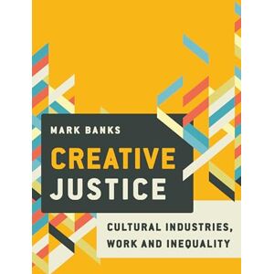 Banks, Mark Creative Justice: Cultural Industries, Work and Inequality Banks, Mark Creative Justice: Cultural Industries, Work and Inequality