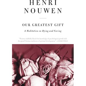 Nouwen, Henri J. M. Our Greatest Gift: A meditation on dying and caring Nouwen, Henri J. M. Our Greatest Gift: A meditation on dying and caring