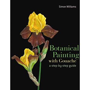 Williams, Simon Botanical Painting with Gouache: A Step-By-Step Guide Williams, Simon Botanical Painting with Gouache: A Step-By-Step Guide