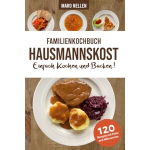 Nellen, Maro Familienkochbuch Hausmannskost Einfach Kochen und Backen: Alte und moderne Hausmannskost für Anfänger und Fortgeschrittene mit Nährwerten und Farbfotos zu allen Rezepten Nellen, Maro Familienkochbuch Hausmannskost Einfach Kochen und Backen: Alte und moderne Hausmannskost für Anfänger und Fortgeschrittene mit Nährwerten und Farbfotos zu allen Rezepten