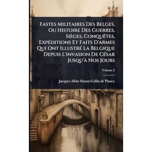 Fastes Militaires Des Belges, Ou Histoire Des Guerres, Sièges, ConquÃates, ExpÃ(c)ditions Et Faits D'armes Qui Ont IllustrÃ(c) La Belgique Depuis L'invasion De CÃ(c)sar Jusqu'Ã Nos Jours Fastes Militaires Des Belges, Ou Histoire Des Guerres, Sièges, ConquÃates, ExpÃ(c)ditions Et Faits D'armes Qui Ont IllustrÃ(c) La Belgique Depuis L'invasion De CÃ(c)sar Jusqu'Ã Nos Jours