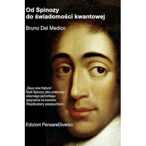 Del Medico, Bruno Od Spinozy do świadomości kwantowej.: „Deus sive Natura”. Myśl Spinozy jako prekursor obecnego jednolitego spojrzenia na kosmos. Współczesny ... and Metaphysics. Polish-language editions.) Del Medico, Bruno Od Spinozy do świadomości kwantowej.: „Deus sive Natura”. Myśl Spinozy jako prekursor obecnego jednolitego spojrzenia na kosmos. Współczesny ... and Metaphysics. Polish-language editions.)