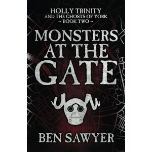 Sawyer, Ben Monsters at the Gate: An Urban Fantasy Novel: Holly Trinity and The Ghosts of York Book Two Sawyer, Ben Monsters at the Gate: An Urban Fantasy Novel: Holly Trinity and The Ghosts of York Book Two