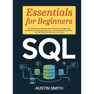 Smith, Austin SQL Essentials for Beginners: A Complete Step-by-Step Guide to Relational Databases, Writing Queries, and Automating Real-World Data Solutions with ... Contents, Investments and financial Setup) Smith, Austin SQL Essentials for Beginners: A Complete Step-by-Step Guide to Relational Databases, Writing Queries, and Automating Real-World Data Solutions with ... Contents, Investments and financial Setup)