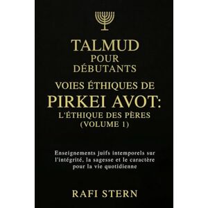 STERN, RAFI TALMUD POUR DÉBUTANTS : VOIES ÉTHIQUES DE PIRKEI AVOT — L'ÉTHIQUE DES PÈRES (VOLUME 1): Enseignements juifs intemporels sur l'intégrité, la sagesse et le caractère pour la vie quotidienne STERN, RAFI TALMUD POUR DÉBUTANTS : VOIES ÉTHIQUES DE PIRKEI AVOT — L'ÉTHIQUE DES PÈRES (VOLUME 1): Enseignements juifs intemporels sur l'intégrité, la sagesse et le caractère pour la vie quotidienne