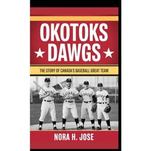H. Jose, Nora OKOTOKS DAWGS BOOK: The Story Of Canada’s Baseball Great Team H. Jose, Nora OKOTOKS DAWGS BOOK: The Story Of Canada’s Baseball Great Team