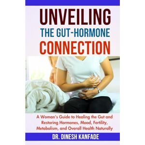 KANFADE, DR. DINESH UNVEILING THE GUT-HORMONE CONNECTION: A Woman's Guide to Healing the Gut and Restoring Hormones, Mood, Fertility, Metabolism, and Overall Health Naturally (Women’s Health) KANFADE, DR. DINESH UNVEILING THE GUT-HORMONE CONNECTION: A Woman's Guide to Healing the Gut and Restoring Hormones, Mood, Fertility, Metabolism, and Overall Health Naturally (Women’s Health)