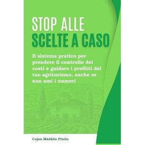 Cojan, Mădălin Florin Stop alle Scelte a Caso: Il sistema pratico per prendere il controllo dei costi e guidare i profitti del tuo agriturismo, anche se non ami i numeri Cojan, Mădălin Florin Stop alle Scelte a Caso: Il sistema pratico per prendere il controllo dei costi e guidare i profitti del tuo agriturismo, anche se non ami i numeri