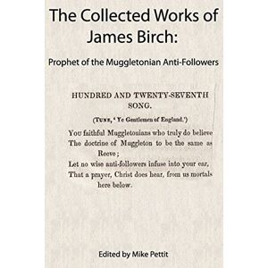 James Birch The Collected Works of : Prophet of the Muggletonian Anti-Followers James Birch The Collected Works of : Prophet of the Muggletonian Anti-Followers