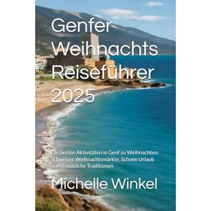 Winkel, Michelle Genfer Weihnachts Reiseführer 2025: Die besten Aktivitäten in Genf zu Weihnachten: Schweizer Weihnachtsmärkte, Schnee Urlaub und gemütliche Traditionen Winkel, Michelle Genfer Weihnachts Reiseführer 2025: Die besten Aktivitäten in Genf zu Weihnachten: Schweizer Weihnachtsmärkte, Schnee Urlaub und gemütliche Traditionen
