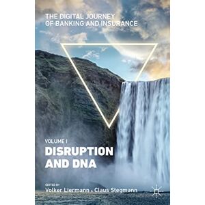 The Digital Journey of Banking and Insurance, Volume I: Disruption and DNA The Digital Journey of Banking and Insurance, Volume I: Disruption and DNA