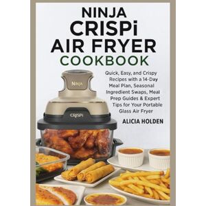 Holden, Alicia Ninja Crispi Air Fryer Cookbook: Quick, Easy, and Crispy Recipes with a 14-Day Meal Plan, Seasonal Ingredient Swaps, Meal Prep Guides & Expert Tips for Your Portable Glass Air Fryer Holden, Alicia Ninja Crispi Air Fryer Cookbook: Quick, Easy, and Crispy Recipes with a 14-Day Meal Plan, Seasonal Ingredient Swaps, Meal Prep Guides & Expert Tips for Your Portable Glass Air Fryer
