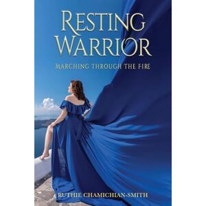 Chamichian-Smith, Ruthie Resting Warrior: Marching Through the Fire Chamichian-Smith, Ruthie Resting Warrior: Marching Through the Fire