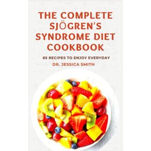 SMITH, DR. JESSICA THE COMPLETE SJÖGREN’S SYNDROME DIET COOKBOOK: Healthy and Delicious Recipes to Reverse and manage Inflammation and Prevent Further Occurrences SMITH, DR. JESSICA THE COMPLETE SJÖGREN’S SYNDROME DIET COOKBOOK: Healthy and Delicious Recipes to Reverse and manage Inflammation and Prevent Further Occurrences