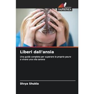 Shukla, Divya Liberi dall'ansia: Una guida completa per superare le proprie paure e vivere una vita serena Shukla, Divya Liberi dall'ansia: Una guida completa per superare le proprie paure e vivere una vita serena