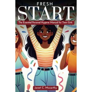 Mccarthy, Janet C. Fresh Start: The Essential Personal Hygiene Manual for Teen Girls: 3 (Ultimate Guide Book for Teen's Personal Growth, Development and Self Care) Mccarthy, Janet C. Fresh Start: The Essential Personal Hygiene Manual for Teen Girls: 3 (Ultimate Guide Book for Teen's Personal Growth, Development and Self Care)