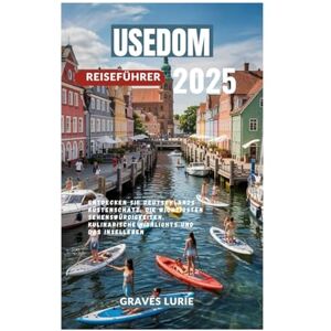 Lurie, Graves USEDOM REISEFÜHRER 2025: Entdecken Sie Deutschlands Küstenschatz, die wichtigsten Sehenswürdigkeiten, kulinarische Highlights und das Inselleben Lurie, Graves USEDOM REISEFÜHRER 2025: Entdecken Sie Deutschlands Küstenschatz, die wichtigsten Sehenswürdigkeiten, kulinarische Highlights und das Inselleben