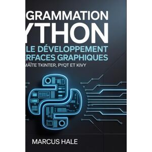Hale, Marcus Programmation Python pour le développement d'interfaces graphiques: Maître Tkinter, PyQt et Kivy Hale, Marcus Programmation Python pour le développement d'interfaces graphiques: Maître Tkinter, PyQt et Kivy