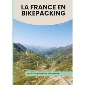 DUFOUR, JOHAN LA FRANCE EN BIKEPACKING EPISODE 3: Les Pyrénées puis la côte Ouest à VTT DUFOUR, JOHAN LA FRANCE EN BIKEPACKING EPISODE 3: Les Pyrénées puis la côte Ouest à VTT