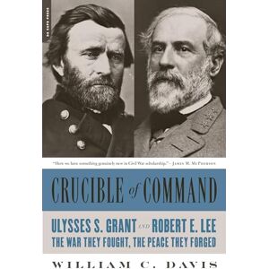 Davis, William C. Crucible of Command: Ulysses S. Grant and Robert E. Lee--The War They Fought, the Peace They Forged Davis, William C. Crucible of Command: Ulysses S. Grant and Robert E. Lee--The War They Fought, the Peace They Forged