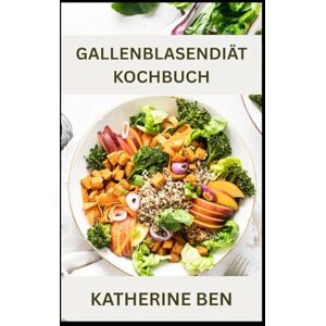 BEN, KATHERINE GALLENBLASENDIÄT-KOCHBUCH: Fettarme, einfache und verdauungsfreundliche Rezepte für die Gallenblasengesundheit und die Erholung nach der Operation BEN, KATHERINE GALLENBLASENDIÄT-KOCHBUCH: Fettarme, einfache und verdauungsfreundliche Rezepte für die Gallenblasengesundheit und die Erholung nach der Operation