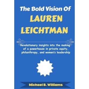 Williams, Michael B The Bold Vision of Lauren Leichtman: Revolutionary insights into the making of a powerhouse in private equity, philanthropy, and women’s leadership (The Minds That Built Wealth) Williams, Michael B The Bold Vision of Lauren Leichtman: Revolutionary insights into the making of a powerhouse in private equity, philanthropy, and women’s leadership (The Minds That Built Wealth)