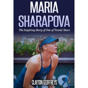 Geoffreys, Clayton Maria Sharapova: The Inspiring Story of One of Tennis' Stars (Tennis Biography Books) Geoffreys, Clayton Maria Sharapova: The Inspiring Story of One of Tennis' Stars (Tennis Biography Books)