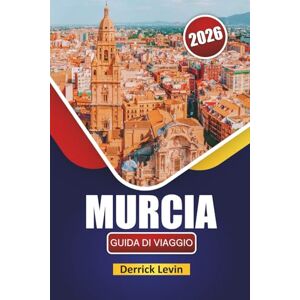 Levin, Derrick MURCIA GUIDA DI VIAGGIO 2026: Esplora le gemme nascoste, le città costiere, la cucina locale e le attrazioni culturali nel sud-est della Spagna Levin, Derrick MURCIA GUIDA DI VIAGGIO 2026: Esplora le gemme nascoste, le città costiere, la cucina locale e le attrazioni culturali nel sud-est della Spagna