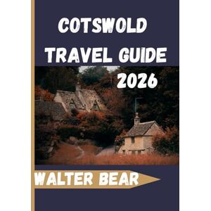 Bear, Walter Cotswold Travel Guide 2026: Your Complete Companion to Villages, Countryside Walks, Historic Sites, and Local Experiences Bear, Walter Cotswold Travel Guide 2026: Your Complete Companion to Villages, Countryside Walks, Historic Sites, and Local Experiences